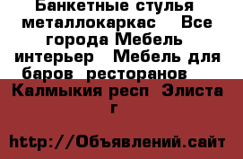 Банкетные стулья, металлокаркас. - Все города Мебель, интерьер » Мебель для баров, ресторанов   . Калмыкия респ.,Элиста г.